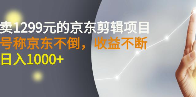 外面卖1299元的京东剪辑项目，号称京东不倒，收益不停止，日入1000+￼￼-可创副业网