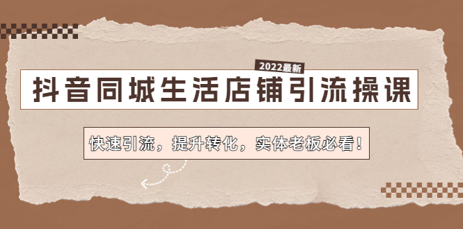 抖音同城生活店铺引流操课：快速引流，提升转化，实体老板必看！-可创副业网