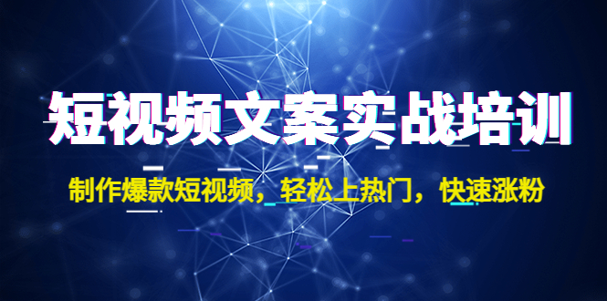 短视频文案实战培训：制作爆款短视频，轻松上热门，快速涨粉！-可创副业网