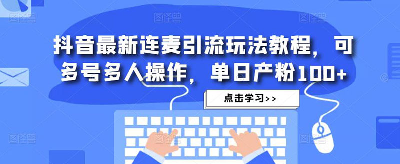 抖音最新连麦引流玩法教程，可多号多人操作，单日产粉100+-可创副业网