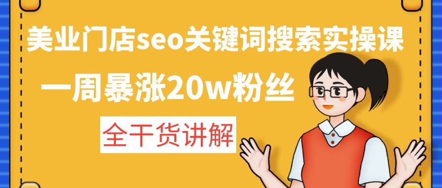 美业门店seo关键词搜索实操课：一周暴涨20w粉丝，全干货讲解-可创副业网