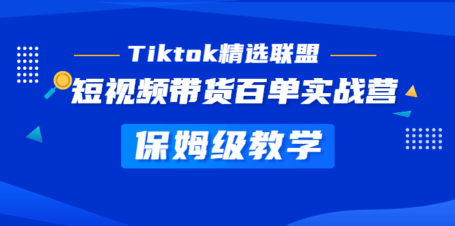 Tiktok精选联盟·短视频带货百单实战营 保姆级教学 快速成为Tiktok带货达人-可创副业网