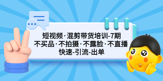 短视频·混剪带货培训-第7期 不买品·不拍摄·不露脸·不直播 快速引流出单-可创副业网