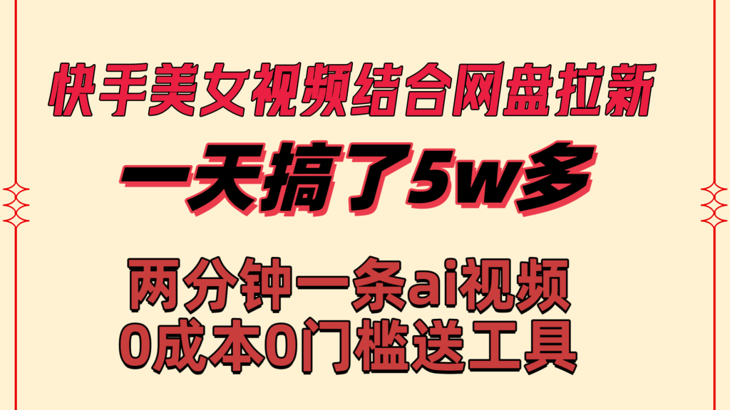 快手美女视频结合网盘拉新,一天搞了50000 两分钟一条Ai原创视频-可创副业网