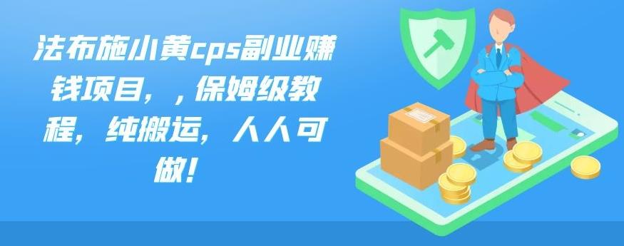 法布施小黄cps副业赚钱项目，,保姆级教程，纯搬运，人人可做！-可创副业网