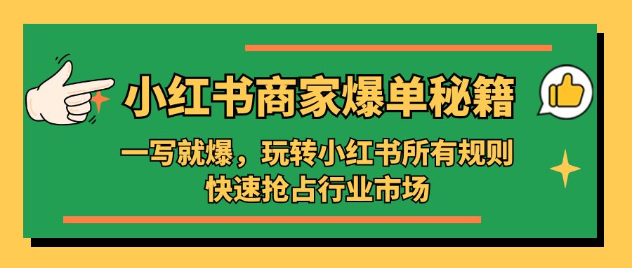 小红书·商家爆单秘籍：一写就爆，玩转小红书所有规则，快速抢占行业市场-可创副业网