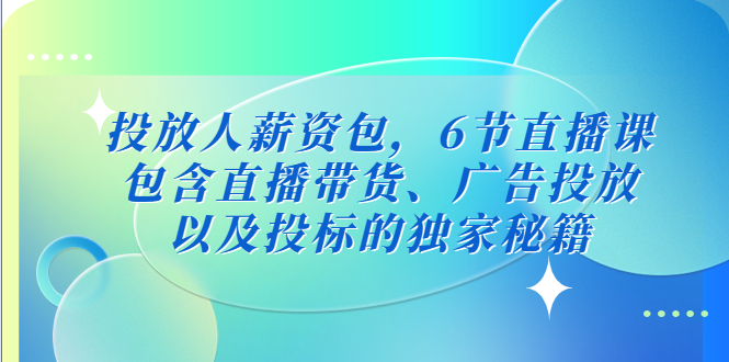 投放人薪资包，6节直播课，包含直播带货、广告投放、以及投标的独家秘籍-可创副业网