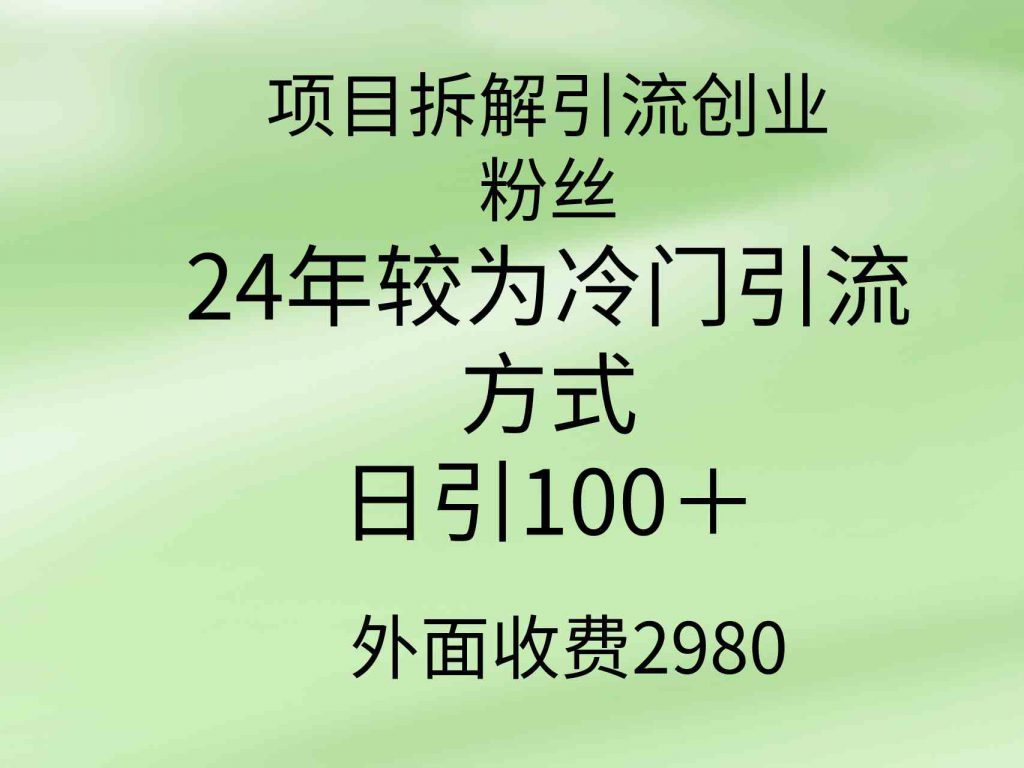 （9489期）项目拆解引流创业粉丝，24年较冷门引流方式，轻松日引100＋-可创游戏社区
