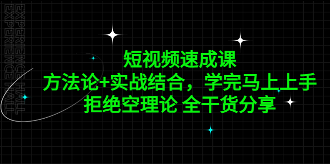 短视频速成课，方法论+实战结合，学完马上上手，拒绝空理论 全干货分享-可创副业网