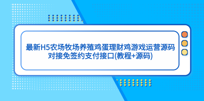 最新H5农场牧场养殖鸡蛋理财鸡游戏运营源码/对接免签约支付接口(教程+源码)-可创副业网