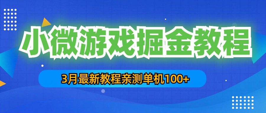 3月最新小微游戏掘金教程：一台手机日收益50-200，单人可操作5-10台手机-可创副业网