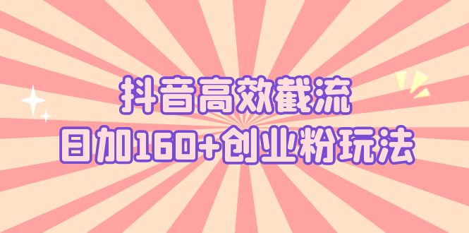 抖音高效截流日加160+创业粉玩法：详细操作实战演示！-可创副业网