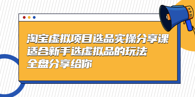 黄岛主-淘宝虚拟项目选品实操分享课，适合新手选虚拟品的玩法 全盘分享给你-可创副业网