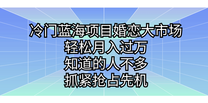 冷门蓝海项目婚恋大市场，轻松月入过万，知道的人不多，抓紧抢占先机。-可创副业网