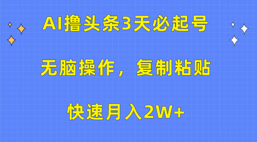 AI撸头条3天必起号，无脑操作3分钟1条，复制粘贴保守月入2W+-可创副业网