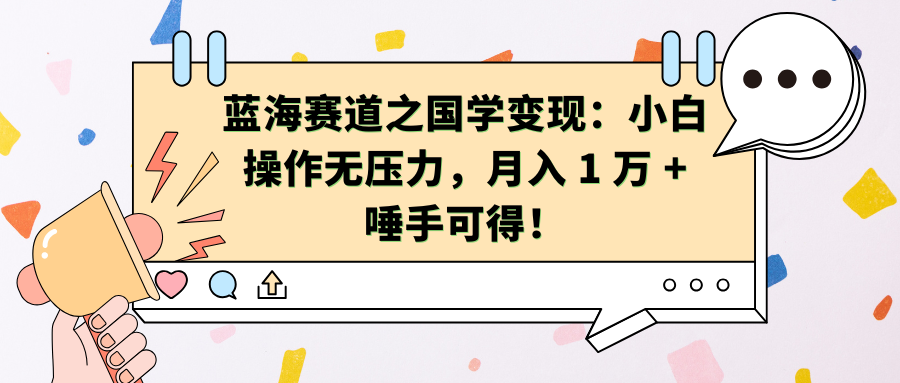 蓝海赛道之国学变现：小白操作无压力，月入 1 万 + 唾手可得！-可创副业网