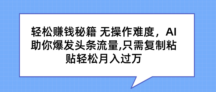 轻松赚钱秘籍 AI助你爆发头条流量 只需复制粘贴轻松月入过万-可创副业网
