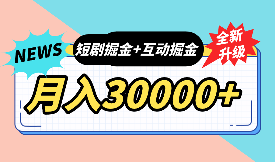 全面升级：短剧掘金+互动掘金，手把手带，月入6000-30000+【可批量放大】-可创副业网