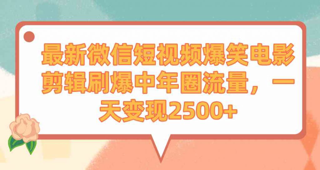 （9310期）最新微信短视频爆笑电影剪辑刷爆中年圈流量，一天变现2500+-可创游戏社区