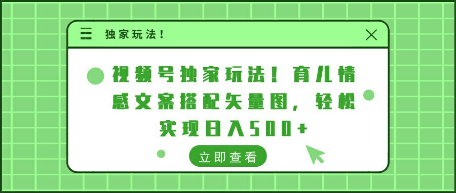 视频号独家玩法!育儿情感文案搭配矢量图，轻松实现日入300+-可创副业网