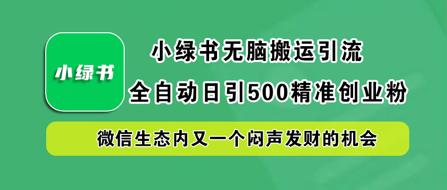 小绿书小白无脑搬运引流，全自动日引500精准创业粉，微信生态内又一个闷声发财的机会-可创副业网
