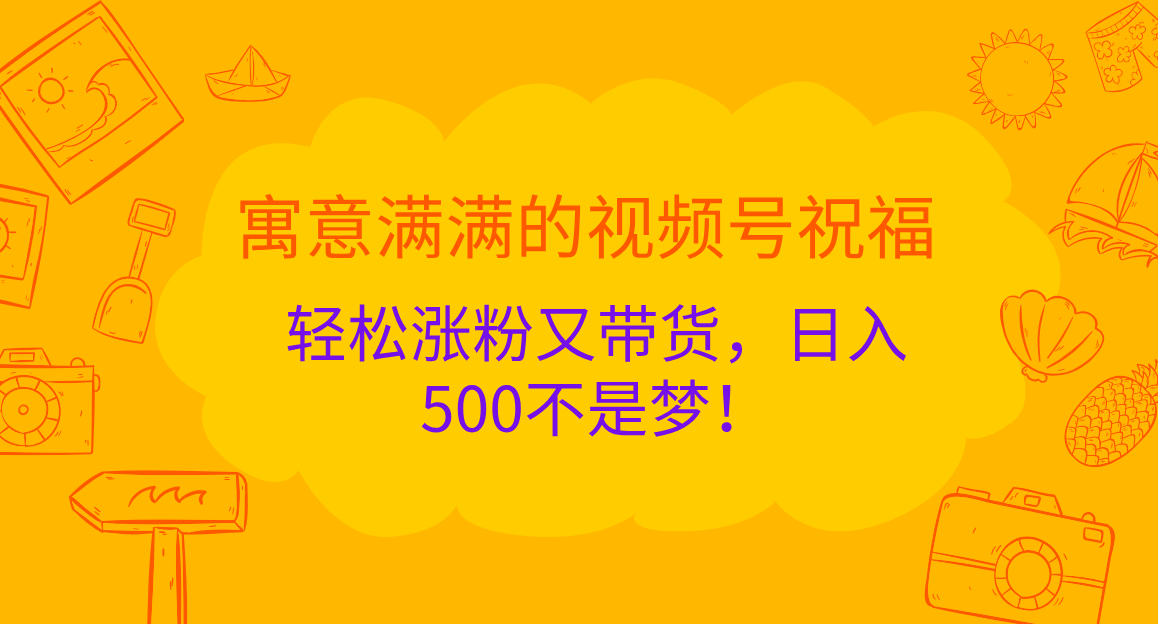 寓意满满的 视频号祝福，轻松涨粉又带货，日入500不是梦！-可创副业网