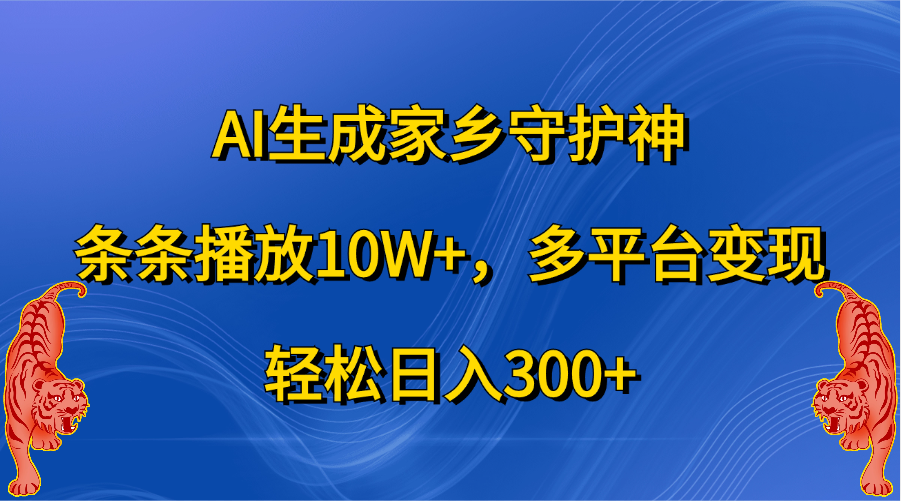 AI生成家乡守护神，条条播放10W+，轻松日入300+，多平台变现-可创副业网