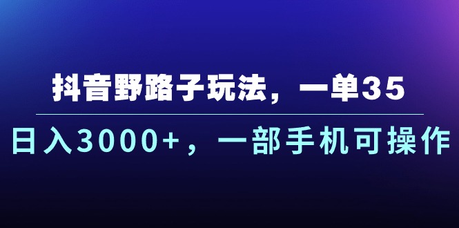 抖音野路子玩法，一单35.日入3000+，一部手机可操作-可创副业网