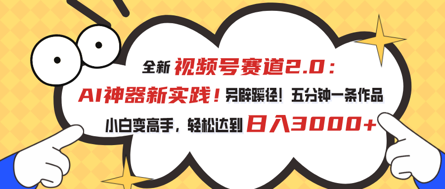 全新视频号赛道2.0：AI神器新实践！另辟蹊径！五分钟一条作品，小白变高手，轻松达到日入3000+-可创副业网