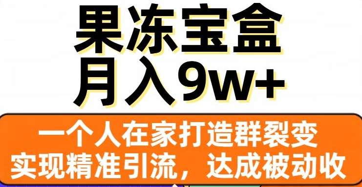 果冻宝盒，通过精准引流和裂变群，实现被动收入，日入3000+-可创副业网