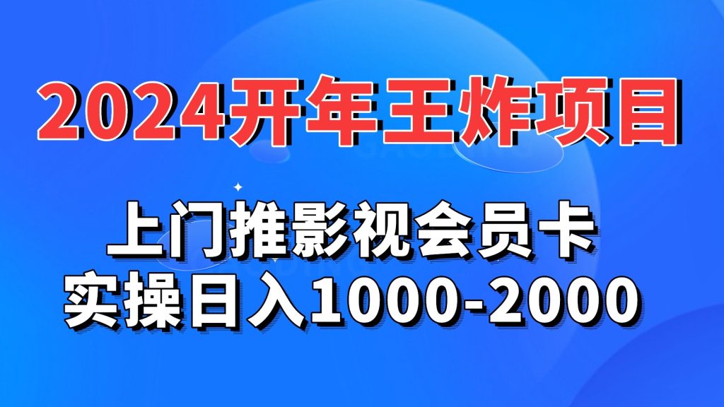 2024开年王炸项目：上门推影视会员卡实操日入1000-2000-可创副业网