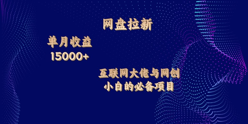 网盘拉新，单月收入10000+，互联网大佬与副业小白的必备项目-可创副业网