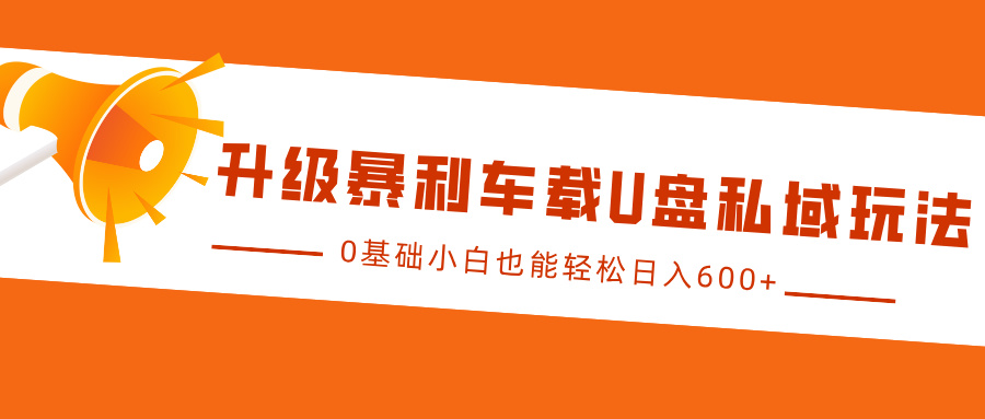 升级暴利车载U盘私域玩法，0基础小白也能轻松日入600+-可创副业网