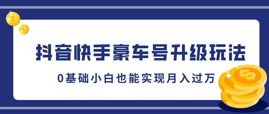 抖音快手豪车号升级玩法，0基础小白也能实现月入过万-可创副业网