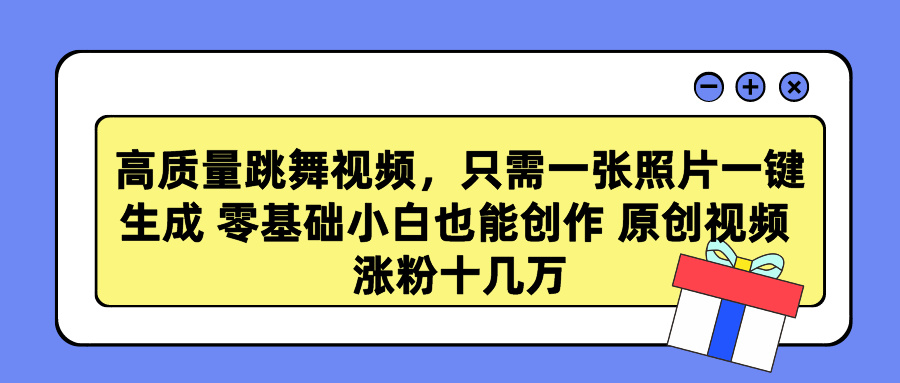 高质量跳舞视频，只需一张照片一键生成 零基础小白也能创作 原创视频 涨粉十几万-可创副业网