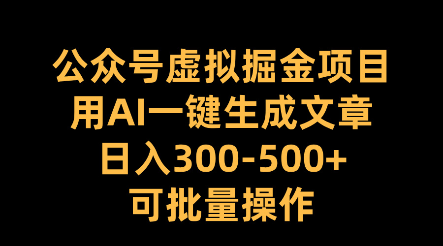 公众号虚拟掘金项目，用AI一键生成文章，日入300-500+可批量操作-可创副业网