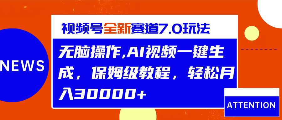 视频号最新7.0玩法，无脑操作，保姆级教程，轻松月入30000+-可创副业网
