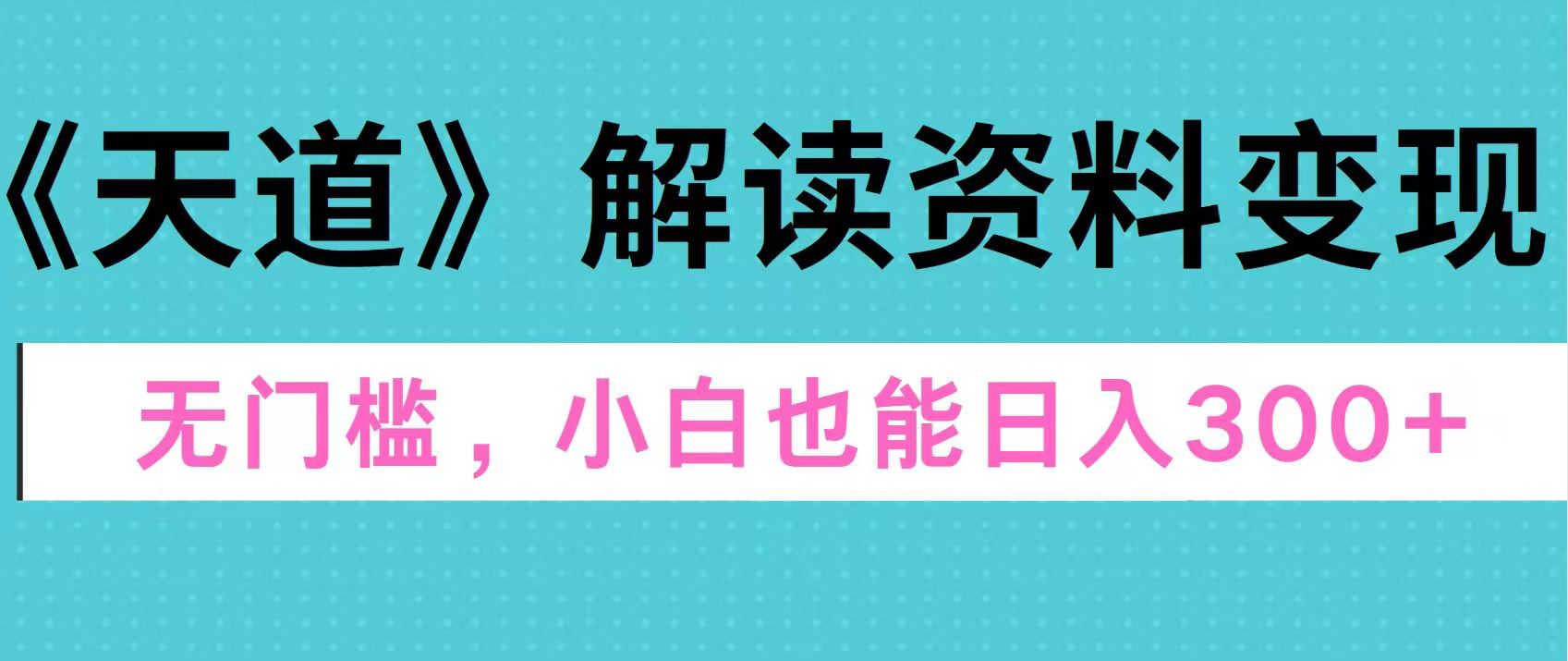 天道解读资料变现，无门槛，小白也能快速上手，稳定日入300+-可创副业网