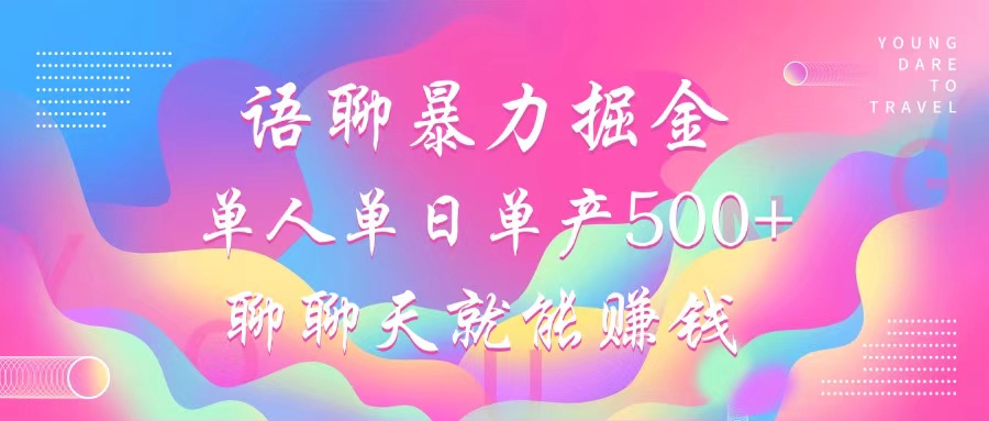 语聊暴力掘金，聊聊天就能赚钱，单人单日单产500+，小白也能无脑做，-可创副业网