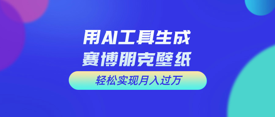 用AI工具设计赛博朋克壁纸，轻松实现月入万+-可创副业网