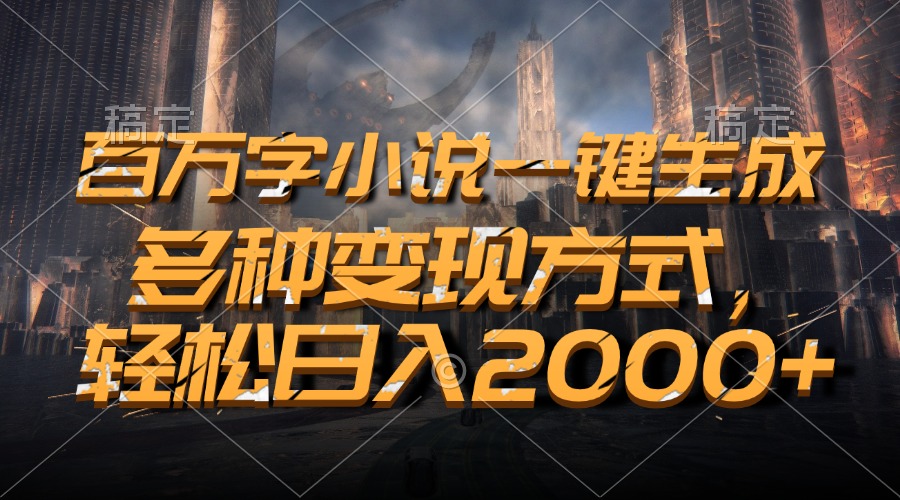 百万字小说一键生成，轻松日入2000+，多种变现方式-可创副业网