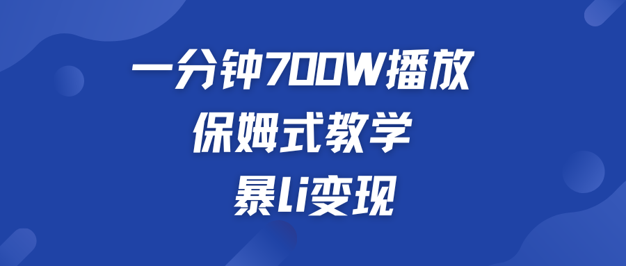 一分钟 700W播放 保姆式教学 暴L变现-可创副业网