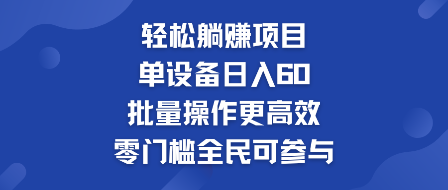 轻松躺赚项目：单设备日入60+，批量操作更高效，零门槛全民可参与-可创副业网