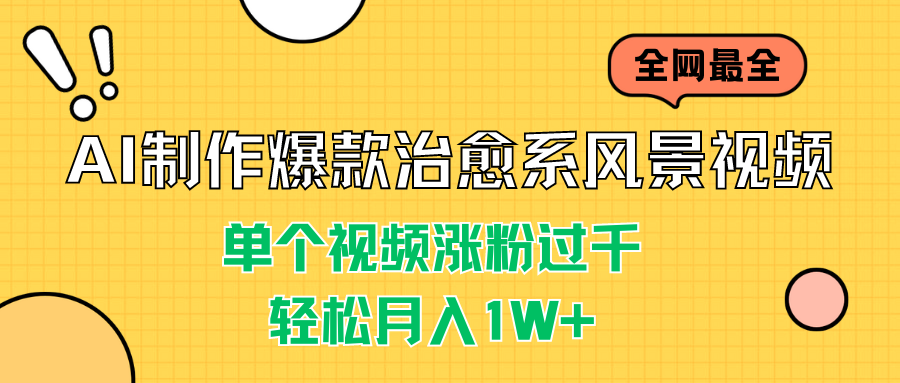 AI制作爆款治愈系风景视频，单个视频涨粉过千，轻松月入1W+-可创副业网