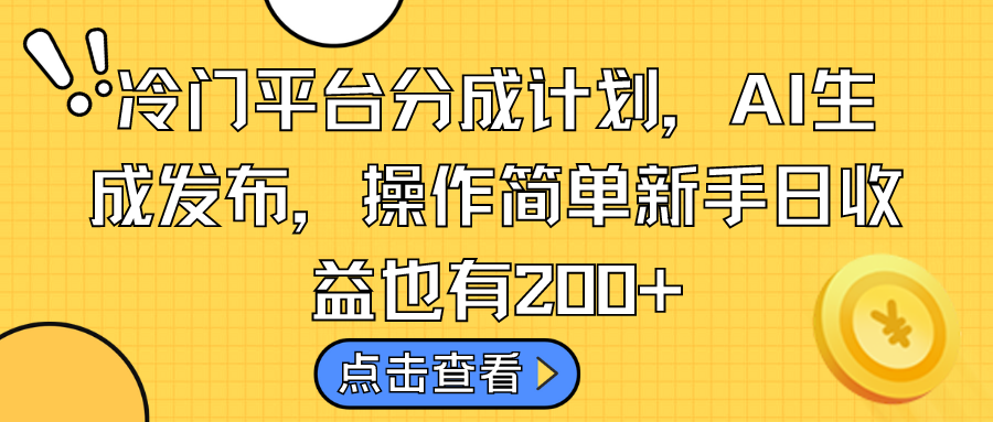 冷门平台分成计划，AI生成发布，操作简单新手日收益也有200+-可创副业网