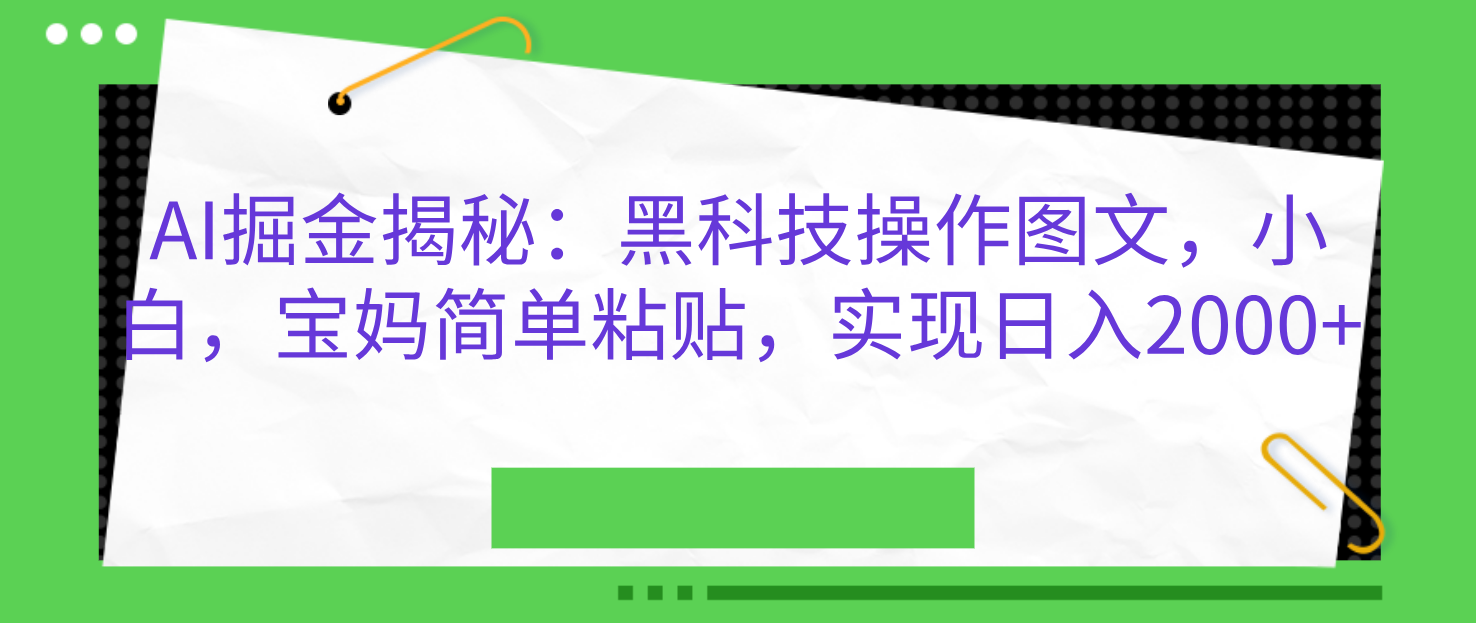 AI掘金揭秘：黑科技操作图文，小白，宝妈简单粘贴，实现日入2000+-可创副业网