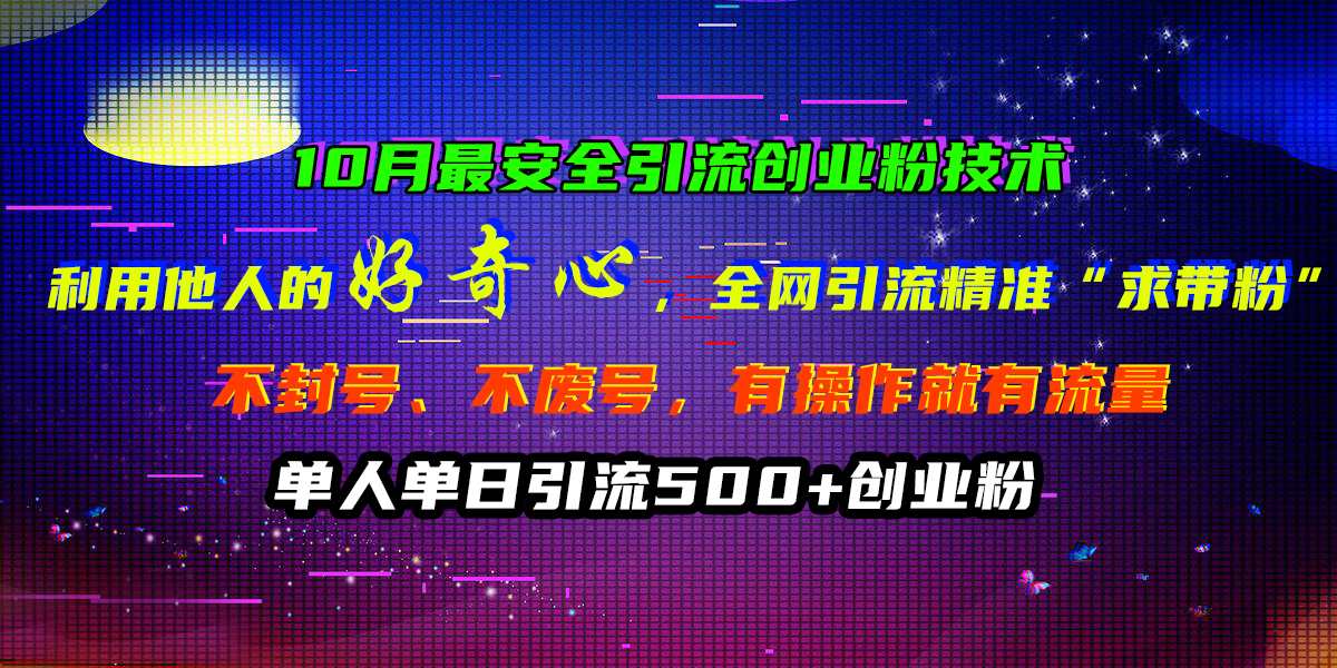 10月最安全引流创业粉技术，利用他人的好奇心，全网引流精准“求带粉”，不封号、不废号，有操作就有流量，单人单日引流500+创业粉-可创副业网