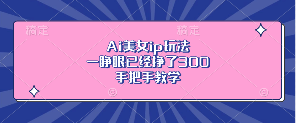 Ai美女ip玩法，一睁眼已经挣了300，手把手教学！-可创副业网