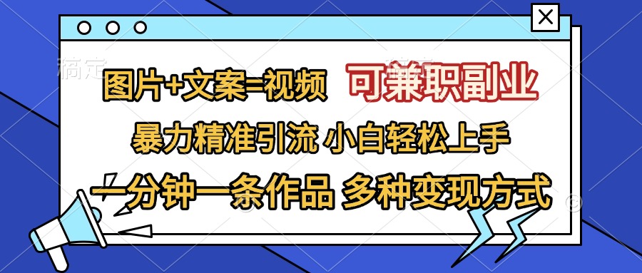 图片+文案=视频，可兼职副业，精准暴力引流，一分钟一条作品，小白轻松上手，多种变现方式-可创副业网
