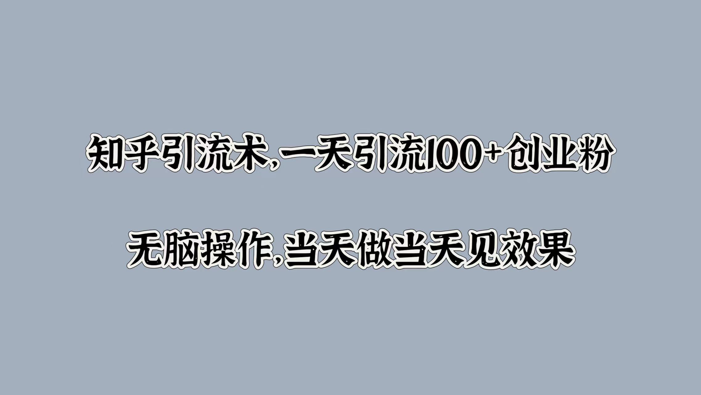 知乎引流术，一天引流100+创业粉，无脑操作，当天做当天见效果-可创副业网